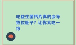 吃益生菌钙片真的会导致拉肚子？让你大吃一惊