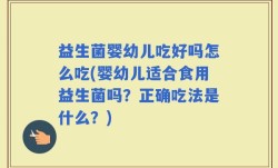 益生菌婴幼儿吃好吗怎么吃(婴幼儿适合食用益生菌吗？正确吃法是什么？)