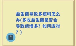 益生菌导致多痰吗怎么办(多吃益生菌是否会导致痰增多？如何应对？)