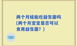 两个月娃能吃益生菌吗(两个月宝宝是否可以食用益生菌？)