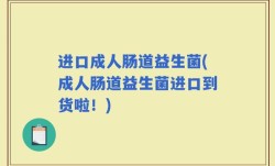 进口成人肠道益生菌(成人肠道益生菌进口到货啦！)