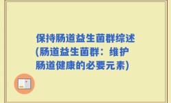 保持肠道益生菌群综述(肠道益生菌群：维护肠道健康的必要元素)