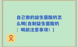 自己做的益生菌酸奶怎么喝(自制益生菌酸奶：喝前注意事项！)