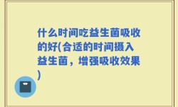 什么时间吃益生菌吸收的好(合适的时间摄入益生菌，增强吸收效果)