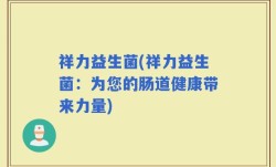 祥力益生菌(祥力益生菌：为您的肠道健康带来力量)