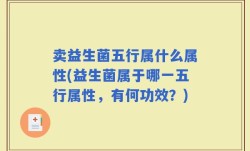 卖益生菌五行属什么属性(益生菌属于哪一五行属性，有何功效？)