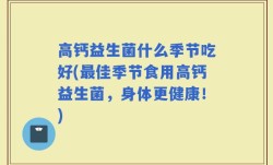 高钙益生菌什么季节吃好(最佳季节食用高钙益生菌，身体更健康！)