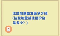 佳益加量益生菌多少钱(佳益加量益生菌价格是多少？)
