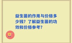 益生菌的作用与价格多少钱？了解益生菌的功效和价格参考？