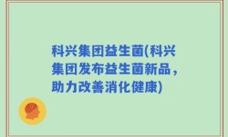 科兴集团益生菌(科兴集团发布益生菌新品，助力改善消化健康)