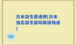 日本益生菌通便(日本推出益生菌助肠道畅通)
