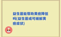 益生菌能帮助黄疸降低吗(益生菌或可缓解黄疸症状)