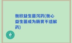 衡欣益生菌泻药(衡心益生菌成为肠胃不适解药)