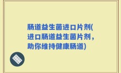 肠道益生菌进口片剂(进口肠道益生菌片剂，助你维持健康肠道)