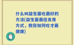 什么叫益生菌吃最好的方法(益生菌最佳食用方式，教你如何吃才最健康)