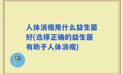 人体消瘦用什么益生菌好(选择正确的益生菌有助于人体消瘦)