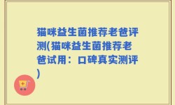 猫咪益生菌推荐老爸评测(猫咪益生菌推荐老爸试用：口碑真实测评)