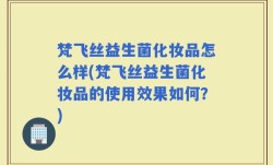 梵飞丝益生菌化妆品怎么样(梵飞丝益生菌化妆品的使用效果如何？)