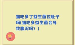 猫吃多了益生菌拉肚子吗(猫吃多益生菌会导致腹泻吗？)