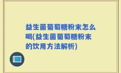 益生菌葡萄糖粉末怎么喝(益生菌葡萄糖粉末的饮用方法解析)