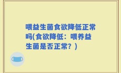 喂益生菌食欲降低正常吗(食欲降低：喂养益生菌是否正常？)