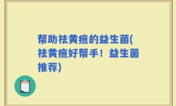 帮助祛黄疸的益生菌(祛黄疸好帮手！益生菌推荐)