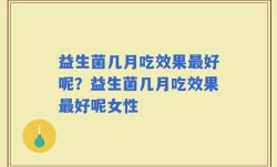 益生菌几月吃效果最好呢？益生菌几月吃效果最好呢女性