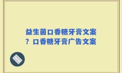 益生菌口香糖牙膏文案？口香糖牙膏广告文案