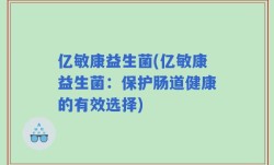 亿敏康益生菌(亿敏康益生菌：保护肠道健康的有效选择)