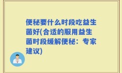 便秘要什么时段吃益生菌好(合适的服用益生菌时段缓解便秘：专家建议)