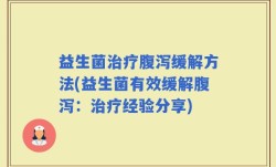 益生菌治疗腹泻缓解方法(益生菌有效缓解腹泻：治疗经验分享)
