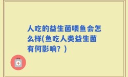 人吃的益生菌喂鱼会怎么样(鱼吃人类益生菌有何影响？)