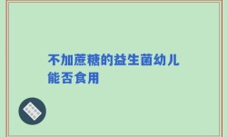 不加蔗糖的益生菌幼儿能否食用