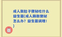 成人胀肚子便秘吃什么益生菌(成人肠胀便秘怎么办？益生菌调理！)