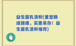 益生菌乳清粉(重塑肠道健康，实惠易存！益生菌乳清粉推荐)