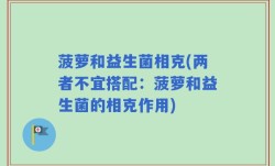 菠萝和益生菌相克(两者不宜搭配：菠萝和益生菌的相克作用)