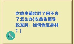吃益生菌吃胖了回不去了怎么办(吃益生菌导致发胖，如何恢复身材？)
