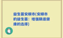 益生菌安顺市(安顺市的益生菌：增强肠道健康的选择)