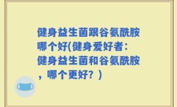 健身益生菌跟谷氨酰胺哪个好(健身爱好者：健身益生菌和谷氨酰胺，哪个更好？)