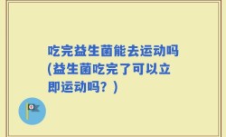 吃完益生菌能去运动吗(益生菌吃完了可以立即运动吗？)