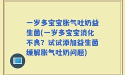 一岁多宝宝胀气吐奶益生菌(一岁多宝宝消化不良？试试添加益生菌缓解胀气吐奶问题)