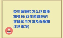 益生菌颗粒怎么吃保质期多长(益生菌颗粒的正确食用方法及保质期注意事项)