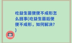吃益生菌便便不成形怎么回事(吃益生菌后便便不成形，如何解决？)