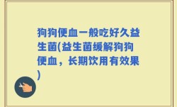 狗狗便血一般吃好久益生菌(益生菌缓解狗狗便血，长期饮用有效果)
