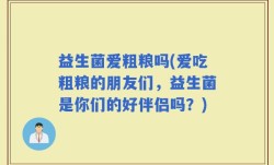 益生菌爱粗粮吗(爱吃粗粮的朋友们，益生菌是你们的好伴侣吗？)
