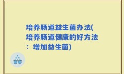 培养肠道益生菌办法(培养肠道健康的好方法：增加益生菌)