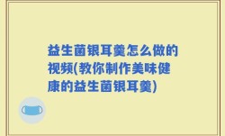 益生菌银耳羹怎么做的视频(教你制作美味健康的益生菌银耳羹)
