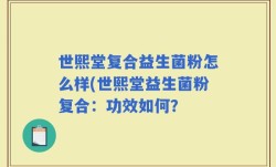 世熙堂复合益生菌粉怎么样(世熙堂益生菌粉复合：功效如何？