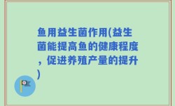 鱼用益生菌作用(益生菌能提高鱼的健康程度，促进养殖产量的提升)