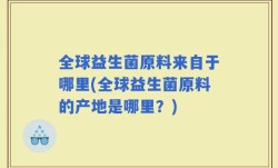 全球益生菌原料来自于哪里(全球益生菌原料的产地是哪里？)